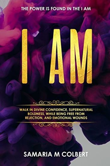 I Am: Walk in Divine Confidence, Supernatural Boldness, While Being Free From Rejection, And Emotional Wounds.
