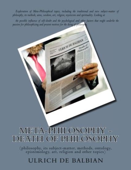 Meta-Philosophy - Death of Philosophy: (philosophy, its subject-matter, methods, ontology, epistemology, art, religion and other topics)