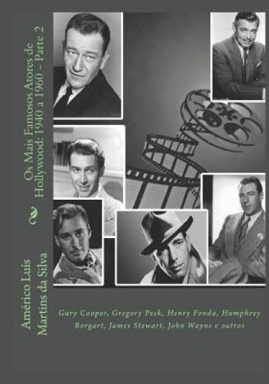 Os Mais Famosos Atores de Hollywood: 1940 a 1960 - Parte 2: Gary Cooper, Gregory Peck, Henry Fonda, Humphrey Borgart, James Stewart, John Wayne e outr