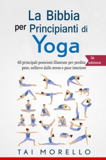 Yoga: La Bibbia per Principianti di Yoga: 63 principali posizioni illustrate per perdita di peso, sollievo dallo stress e pace interiore
