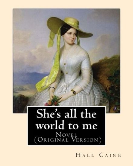 She's all the world to me. By: Hall Caine: Novel (Original Version)