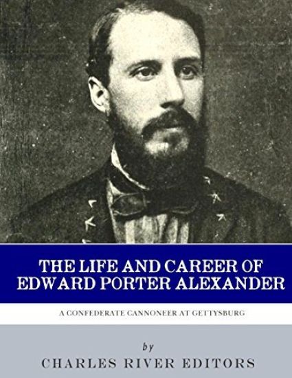 A Confederate Cannoneer at Gettysburg: The Life and Career of Edward Porter Alexander