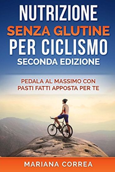 NUTRIZIONE SENZA GLUTINE Per CICLISMO SECONDA EDIZIONE: PEDALA AL MASSIMO CON PASTI FATTI APPOSTA PER Te