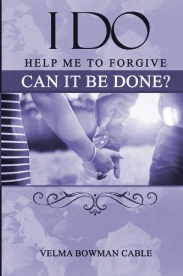 I Do: Help me to forgive, can it be done?