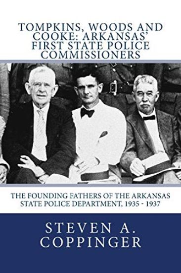 Tompkins, Woods and Cooke: Arkansas' First State Police Commissioners: The Founding Fathers of the Arkansas State Police Department, 1935 - 1937