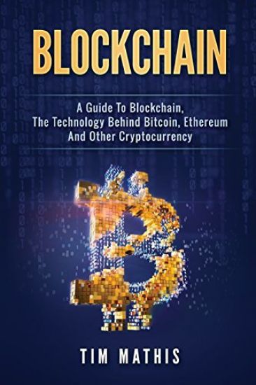 Blockchain: A Guide To Blockchain, The Technology Behind Bitcoin, Ethereum And Other Cryptocurrency