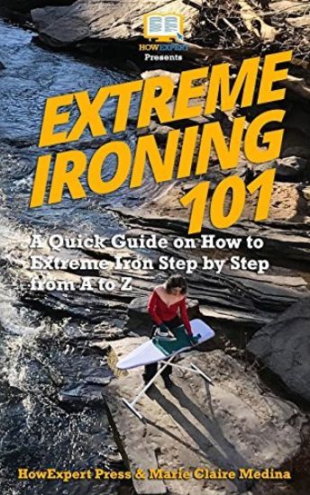 Extreme Ironing 101: A Quick Guide on How to Extreme Iron Step by Step from A to Z