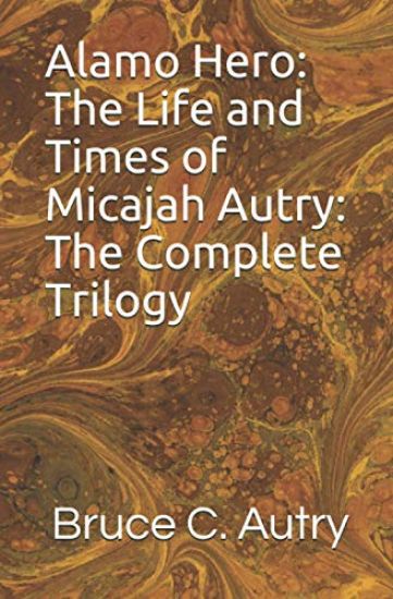 Alamo Hero: The Life and Times of Micajah Autry: The Complete Trilogy