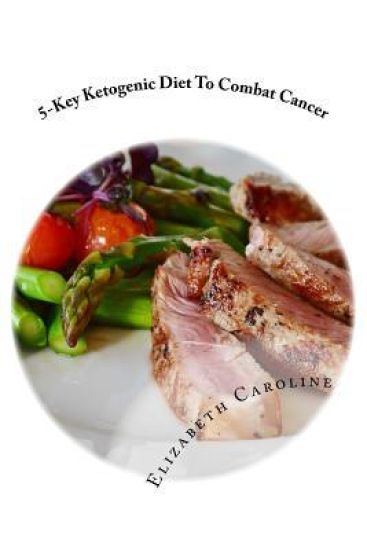 5-Key Ketogenic Diet To Combat Cancer: Enhance Appetite, Feeling Energized & Rejuvenate Appearance