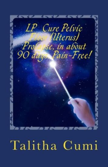 Curing Pelvic Floor / Uterus Prolapse in about 90 days -Pain Free.: My personal journey of awareness and self-cure.