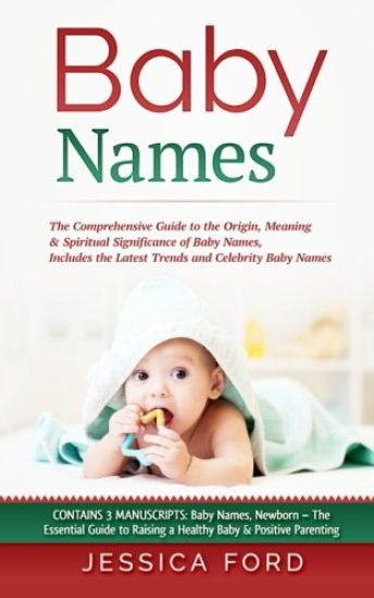 Baby Names: The Comprehensive Guide to the Origin, Meaning & Spiritual Significance of Baby Names, Includes the Latest Trends and
