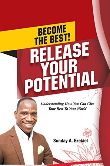 Become The Best! Release Your Potential: Understanding How You Can Give Your Best To Your World