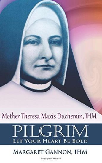 Pilgrim: Let Your Heart Be Bold: Mother Theresa Maxis Duchemin, I.H.M.