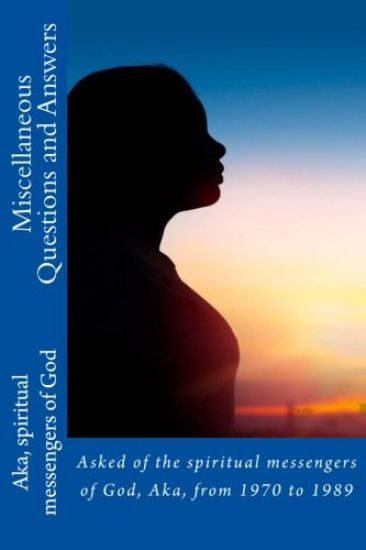 Miscellaneous Questions and Answers: Asked of the spiritual messengers of God, Aka, from 1970 to 1989