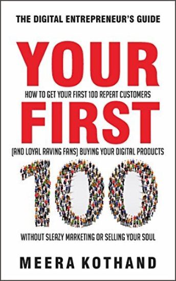 Your First 100: How to Get Your First 100 Repeat Customers (and Loyal, Raving Fans) Buying Your Digital Products Without Sleazy Market