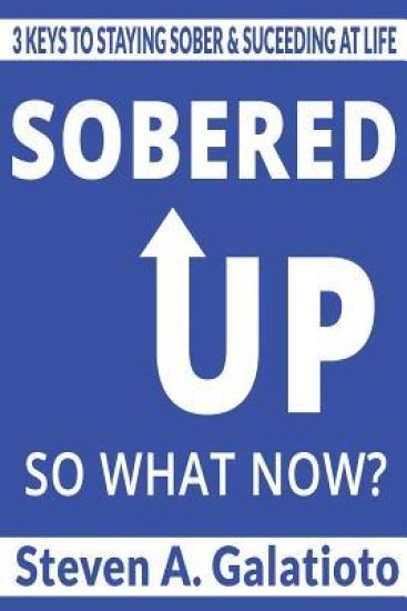 Sobered Up, So Now What?: 3 Keys To Staying Sober & Succeeding At Life