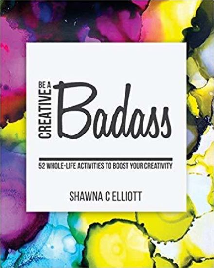 Be A Creative Badass: 52 Whole-Life Activities to Boost Your Creativity