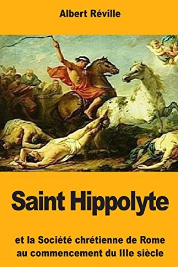 Saint Hippolyte: Et la Société chrétienne de Rome au commencement du IIIe siècle