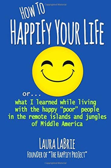 How to Happify Your Life: what I learned while living with the happy "poor" people in the remote islands and jungles of Middle America