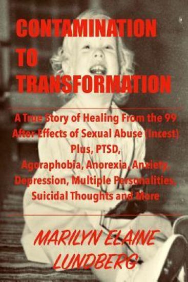 Contamination To Transformation: A True Story of Healing From the 99 After-Effects of Sexual Abuse (Incest) Plus, PTSD, Agoraphobia, Anorexia, Anxiety