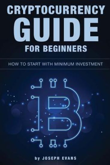 Cryptocurrency Guide For Beginners. How To Start With Minimum Investment.: Successful Investment Strategies And How To Minimizing Your Risk. Mining, T