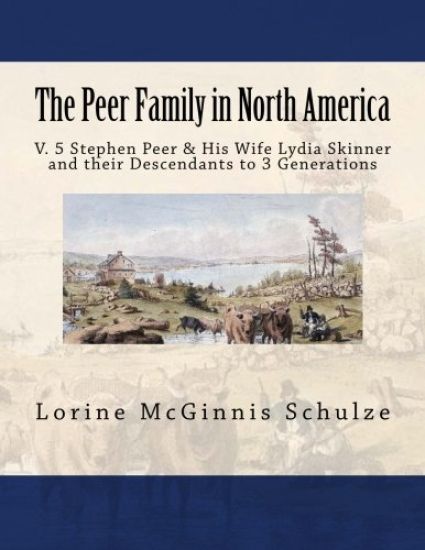 The Peer Family in North America: V. 5 Stephen Peer & His Wife Lydia Skinner and their Descendants to 3 Generations