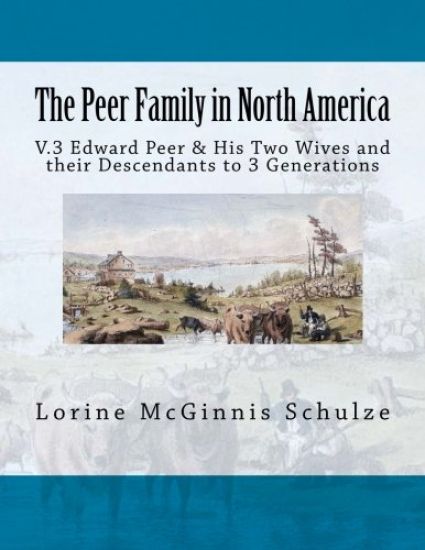 The Peer Family in North America: V.3 Edward Peer & His Two Wives and their Descendants to 3 Generations
