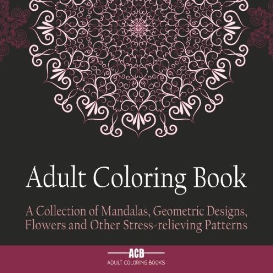 Adult Coloring Book: A Collection of Stress Relieving Patterns, Mandalas, Geometric Designs and Flowers with Lots of Variety [8.5 X 8.5 Inches / Black