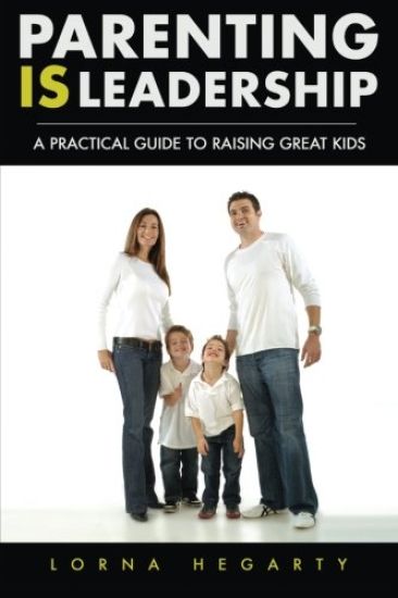 Parenting IS Leadership: A Practical Guide to Raising Great Kids