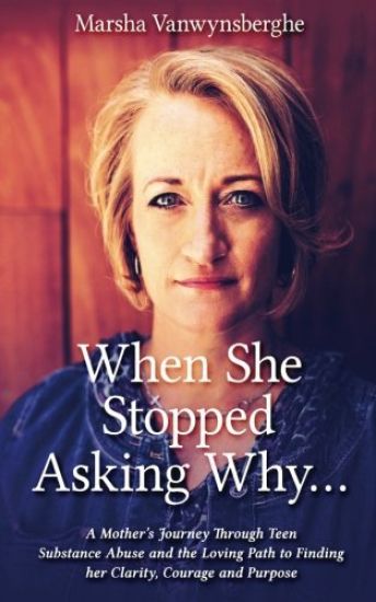 When She Stopped Asking Why: A Mother's Journey Through Teen Substance Abuse and the Loving Path to Finding her Clarity, Courage and Purpose