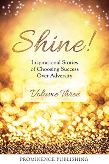 Shine Volume 3: Inspirational Stories of Choosing Success Over Adversity