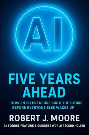 AI: FIVE YEARS AHEAD: : How Entrepreneur's Build the Future Before Everyone Else Wakes Up
