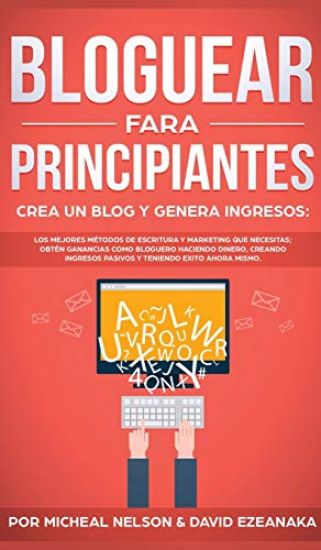 Bloguear Para Principiantes, Crea un Blog y Genera Ingresos