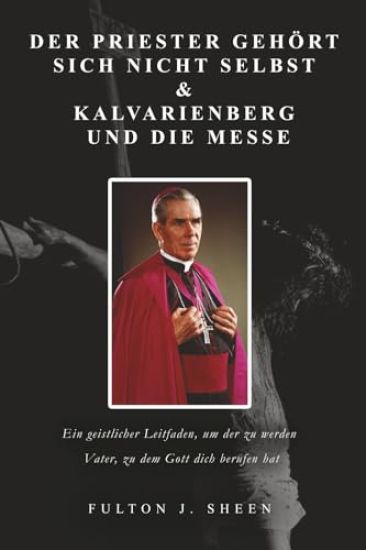 Der Priester gehört sich nicht selbst & Kalvarienberg und die Messe