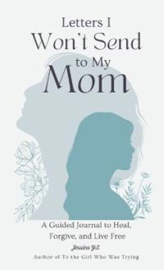 Letters I Won't Send to My Mom: A Guided Journal for Women Learning to Heal, Forgive, and Live Free