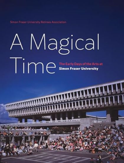 A Magical Time: The Early Days of the Arts at Simon Fraser University