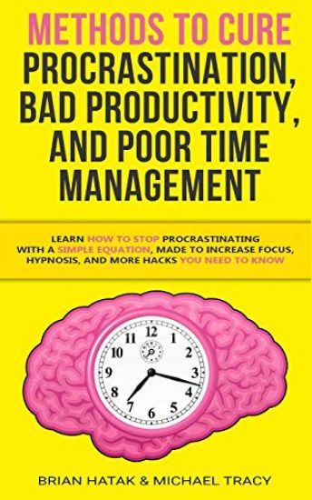 Methods to Cure Procrastination, Bad Productivity, and Poor Time Management