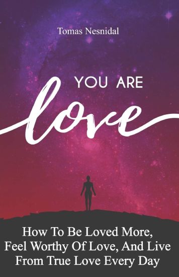 You Are Love: How To Be Loved More, Feel Worthy Of Love, And Live From True Love Every Day