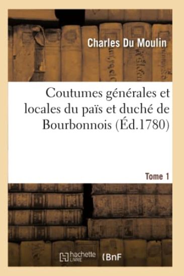 Coutumes Générales Et Locales Du Païs Et Duché de Bourbonnois. Tome 1