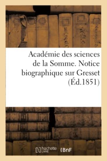 Académie Des Sciences de la Somme. Notice Biographique Sur Gresset, Suivie Du Programme Des Fêtes