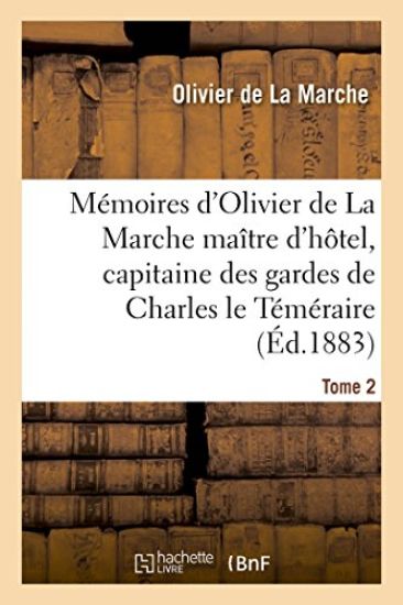 Mémoires d'Olivier de la Marche Maître d'Hôtel, Capitaine Des Gardes de Charles Le Téméraire Tome 2