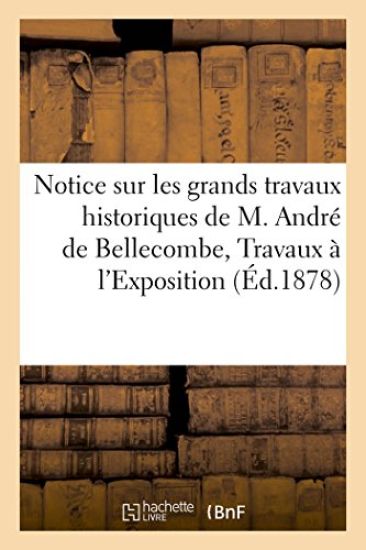 Notice Sur Les Grands Travaux Historiques de M. André de Bellecombe, Travaux Admis À l'Exposition