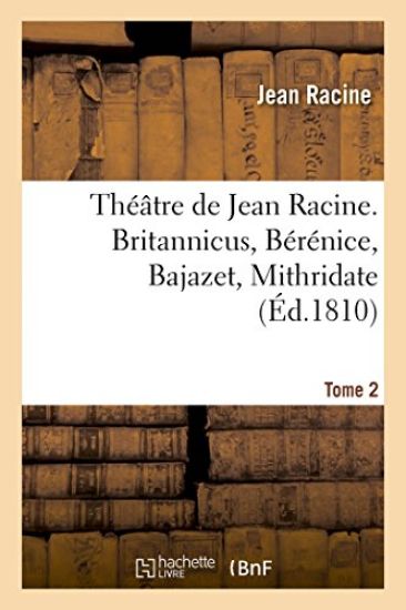 Théâtre de Jean Racine. Britannicus, Bérénice, Bajazet, Mithridate Tome 2