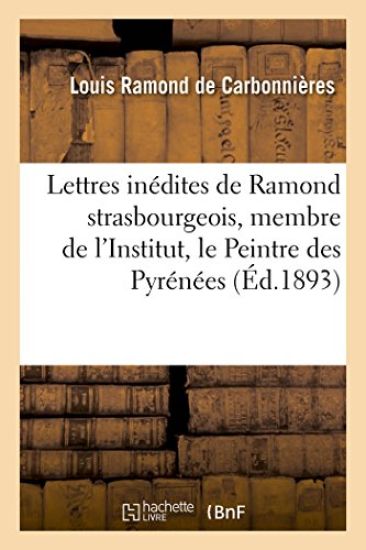 Lettres Inédites de Ramond Strasbourgeois, Membre de l'Institut, Surnommé Le Peintre Des Pyrénées