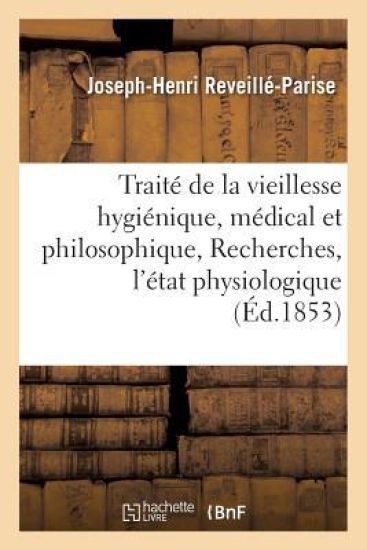 Traité de la Vieillesse Hygiénique, Médical Et Philosophique, Ou Recherches Sur l'État Physiologique