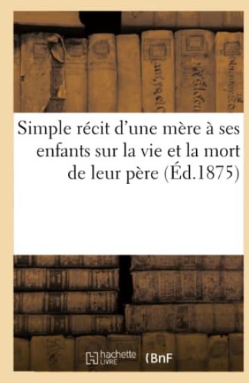 Simple Récit d'Une Mère À Ses Enfants Sur La Vie & La Mort de Leur Père, Suivi d'Un Pieux Testament