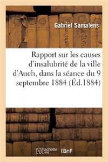 Rapport Sur Les Causes d'Insalubrité de la Ville d'Auch, Présenté Dans La Séance Du 9 Septembre 1884