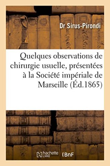 Quelques Observations de Chirurgie Usuelle, Présentées À La Société Impériale de Marseille 1865