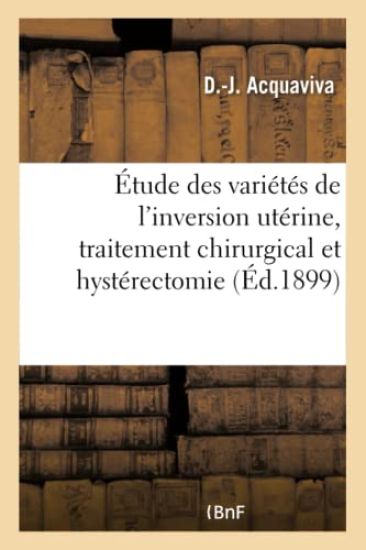 Contribution À l'Étude Des Variétés de l'Inversion Utérine, Traitement Chirurgical Et Hystérectomie