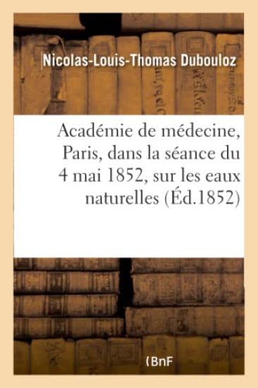 Notice Lue À l'Académie de Médecine, À Paris, Dans La Séance Du 4 Mai 1852, Sur Les Eaux Naturelles